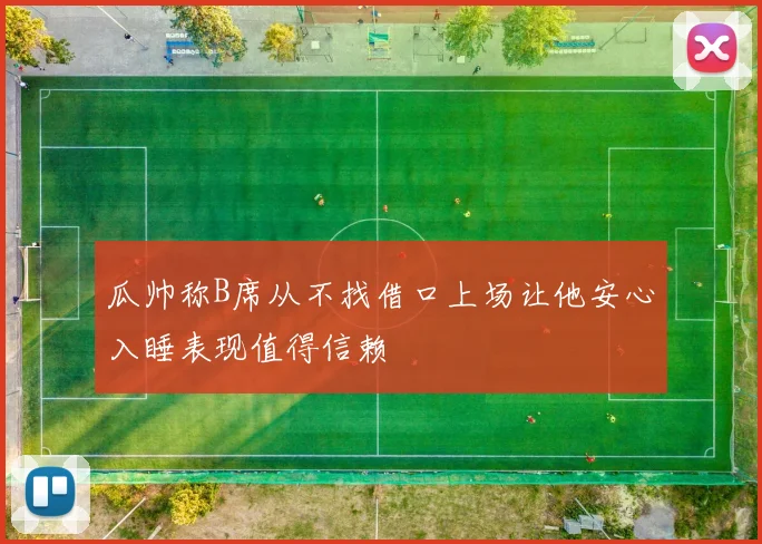 瓜帅称B席从不找借口上场让他安心入睡表现值得信赖