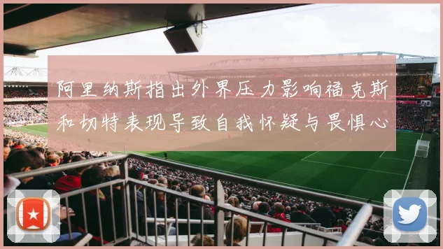 阿里纳斯指出外界压力影响福克斯和切特表现导致自我怀疑与畏惧心理