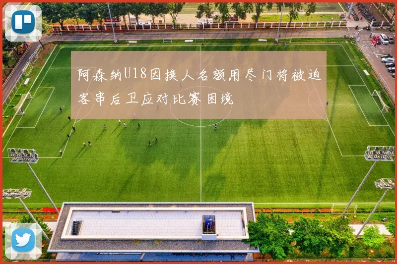 阿森纳U18因换人名额用尽门将被迫客串后卫应对比赛困境