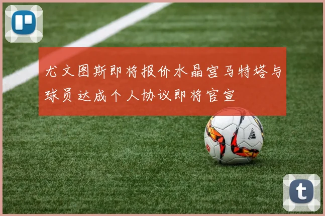 尤文图斯即将报价水晶宫马特塔与球员达成个人协议即将官宣