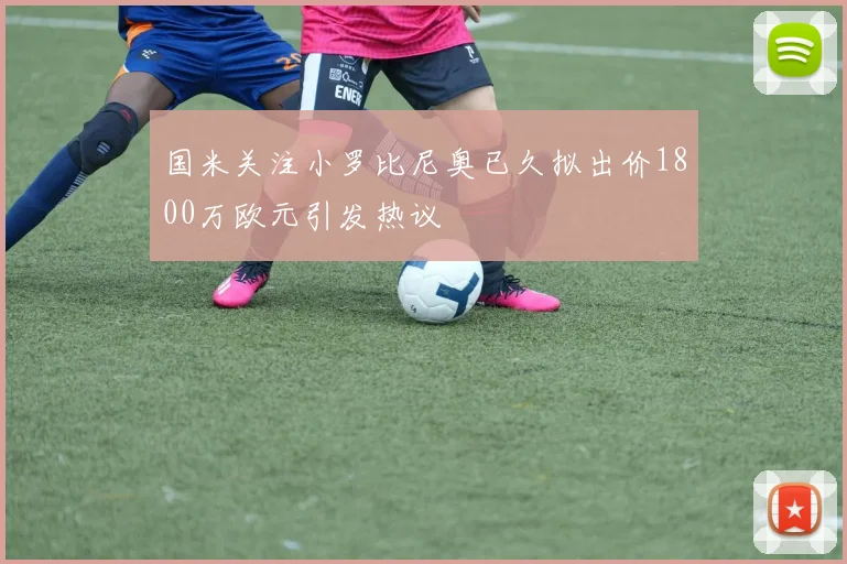 国米关注小罗比尼奥已久拟出价1800万欧元引发热议