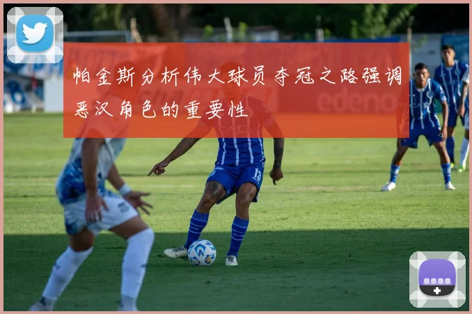 帕金斯分析伟大球员夺冠之路强调恶汉角色的重要性