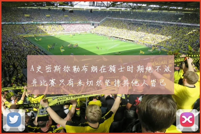 A史密斯称勒布朗在骑士时期绝不放弃比赛只有米切尔坚持其他人皆已放弃