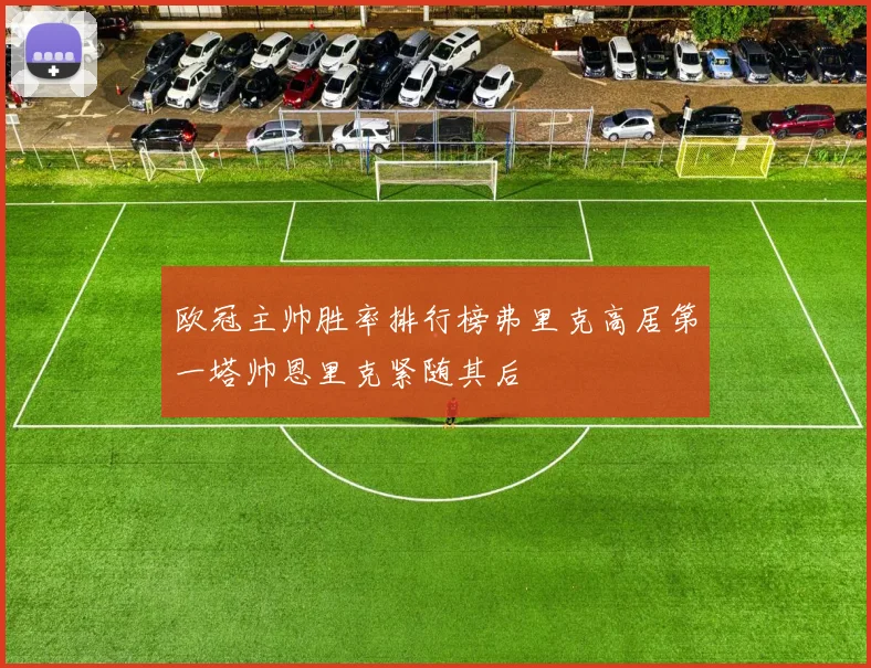 欧冠主帅胜率排行榜弗里克高居第一塔帅恩里克紧随其后